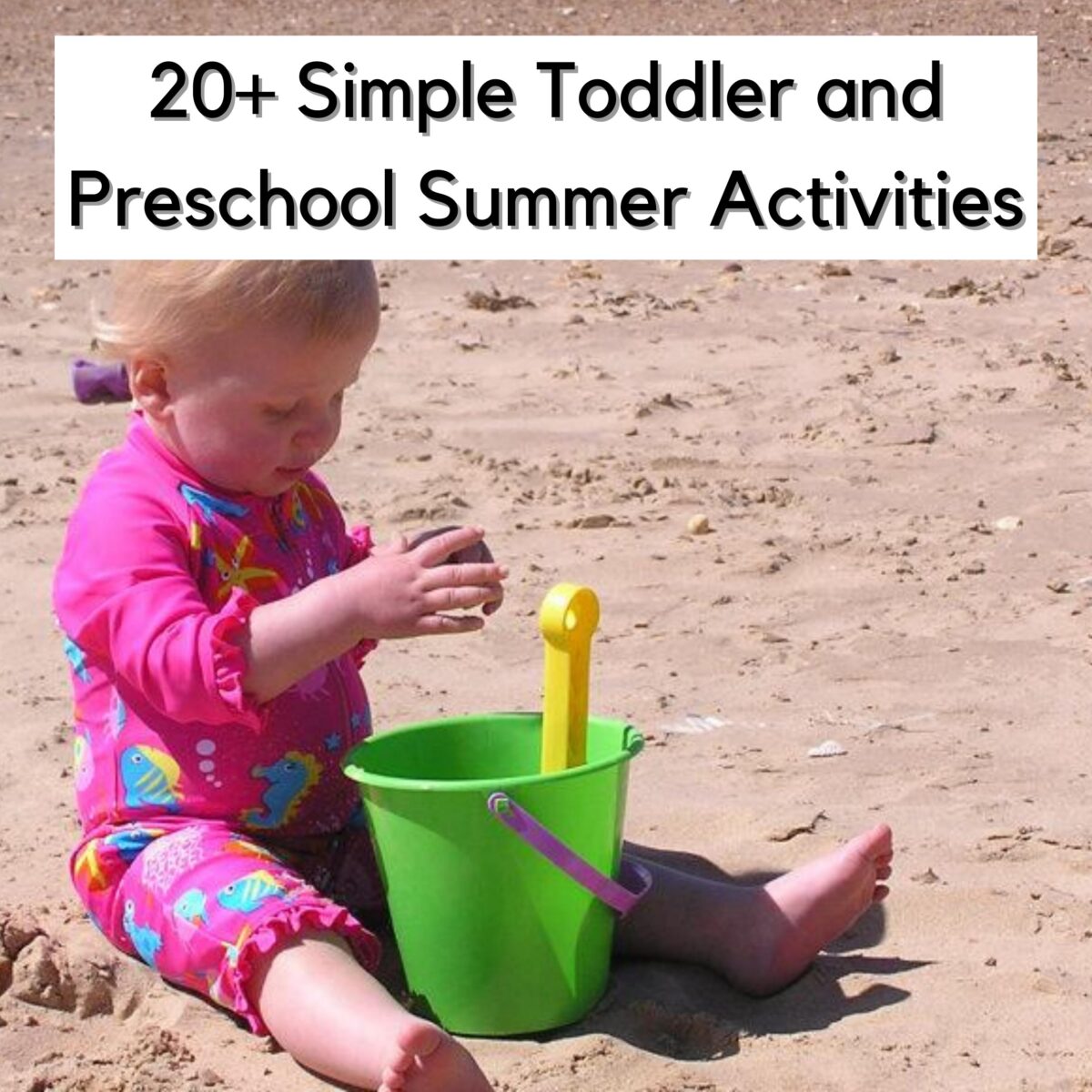 Toddler sitting on the beach in the summer playing with a bucket of sand. Text reads 20+ Simple Toddler and Preschool Summer Activities